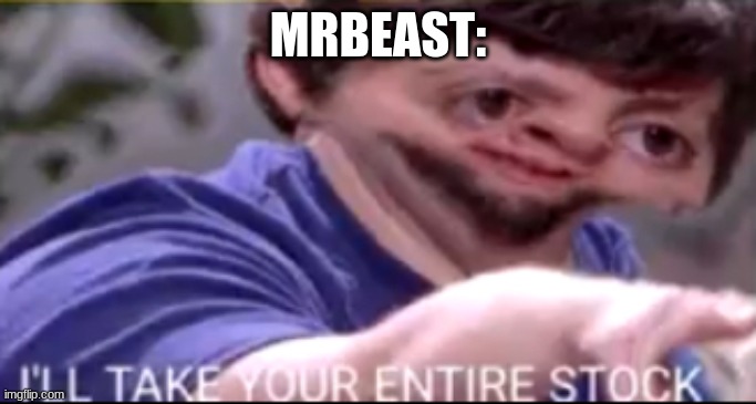 I will take your entire stock | MRBEAST: | image tagged in i will take your entire stock | made w/ Imgflip meme maker
