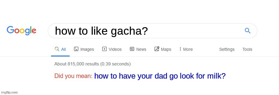 sorry but fax that google spoke | how to like gacha? how to have your dad go look for milk? | image tagged in did you mean | made w/ Imgflip meme maker