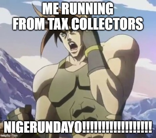 taxes suck | ME RUNNING FROM TAX COLLECTORS; NIGERUNDAYO!!!!!!!!!!!!!!!!!! | image tagged in nigerundayo | made w/ Imgflip meme maker