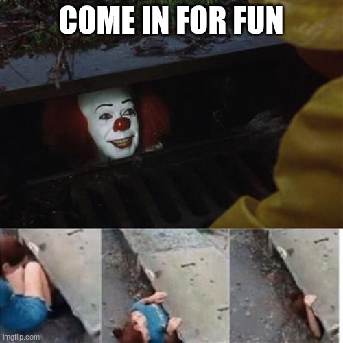 pennywise in sewer | COME IN FOR FUN | image tagged in pennywise in sewer | made w/ Imgflip meme maker