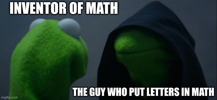Evil Kermit | INVENTOR OF MATH; THE GUY WHO PUT LETTERS IN MATH | image tagged in memes,evil kermit | made w/ Imgflip meme maker