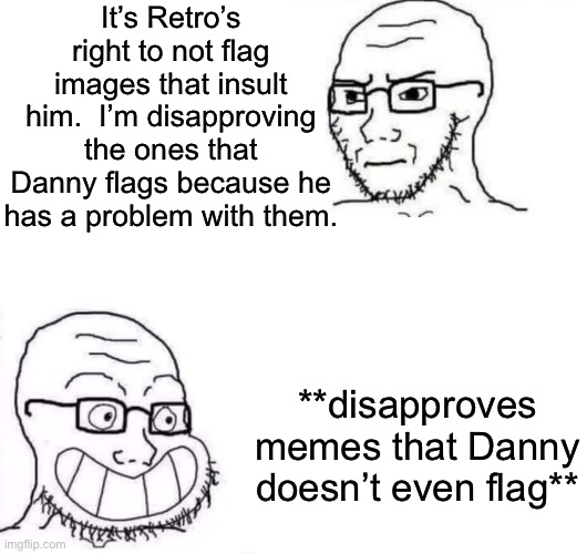 A particular site mod in a nutshell (and that is genuinely what he had to say about Retro). | It’s Retro’s right to not flag images that insult him.  I’m disapproving the ones that Danny flags because he has a problem with them. **disapproves memes that Danny doesn’t even flag** | image tagged in hypocrite neckbeard | made w/ Imgflip meme maker