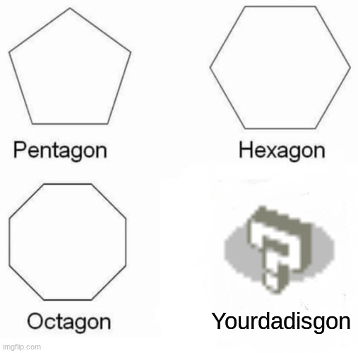where dad? | Yourdadisgon | image tagged in memes,pentagon hexagon octagon | made w/ Imgflip meme maker