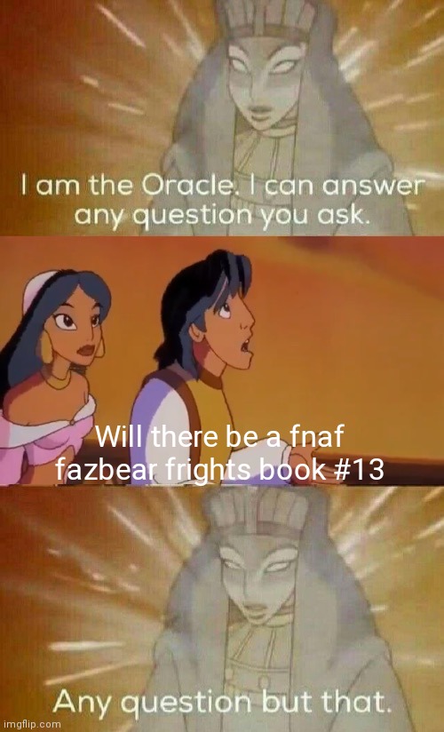 I hope there will be a fnaf fazbear frights book 13 | Will there be a fnaf fazbear frights book #13 | image tagged in the oracle,fnaf,fazbear frights,books | made w/ Imgflip meme maker