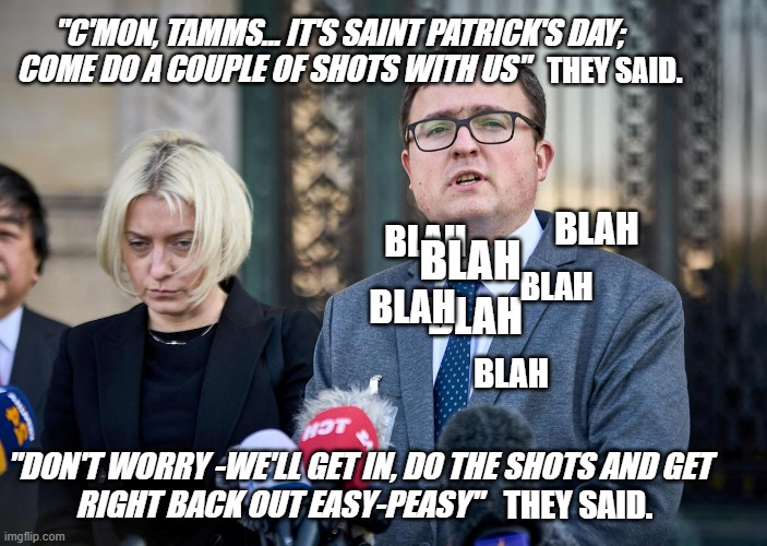 St. Paddy's Day Fallout |  "C'MON, TAMMS... IT'S SAINT PATRICK'S DAY;
COME DO A COUPLE OF SHOTS WITH US"; THEY SAID. BLAH; BLAH; BLAH; BLAH; BLAH; BLAH; BLAH; "DON'T WORRY -WE'LL GET IN, DO THE SHOTS AND GET
RIGHT BACK OUT EASY-PEASY"; THEY SAID. | image tagged in when you need a nap,hangover | made w/ Imgflip meme maker