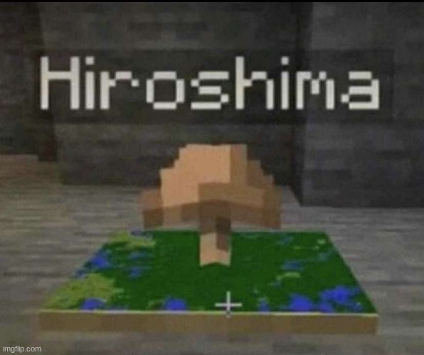 Get it? | image tagged in hiroshima,boom,dark humor,minecraft,oh wow are you actually reading these tags,minecraft memes | made w/ Imgflip meme maker