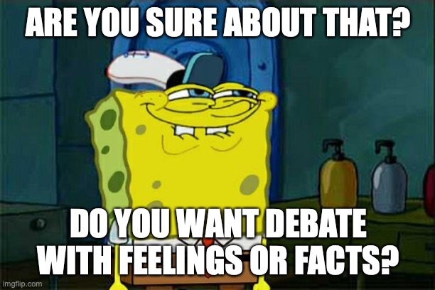 Don't You Squidward Meme | ARE YOU SURE ABOUT THAT? DO YOU WANT DEBATE WITH FEELINGS OR FACTS? | image tagged in memes,don't you squidward | made w/ Imgflip meme maker