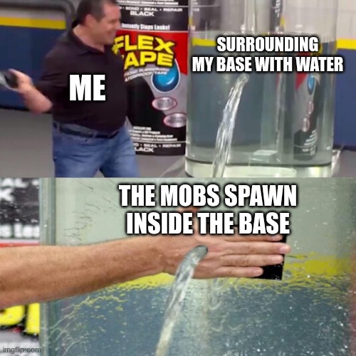 Flex tape leak meme | ME SURROUNDING MY BASE WITH WATER THE MOBS SPAWN INSIDE THE BASE | image tagged in flex tape leak meme | made w/ Imgflip meme maker