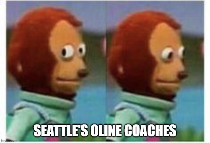 side eye teddy | SEATTLE'S OLINE COACHES | image tagged in side eye teddy | made w/ Imgflip meme maker