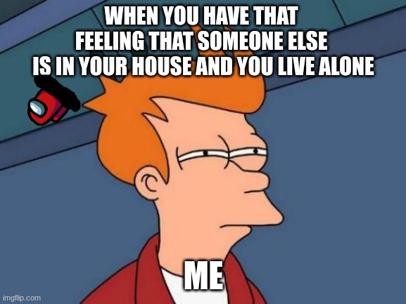 Suspicion | WHEN YOU HAVE THAT 
FEELING THAT SOMEONE ELSE 
IS IN YOUR HOUSE AND YOU LIVE ALONE; ME | image tagged in memes,futurama fry | made w/ Imgflip meme maker