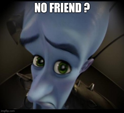 Megamind peeking | NO FRIEND ? | image tagged in no bitches | made w/ Imgflip meme maker