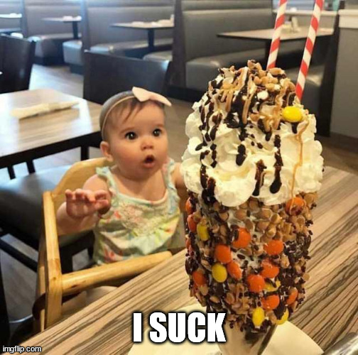 baby staring at ice cream | I SUCK | image tagged in baby staring at ice cream | made w/ Imgflip meme maker