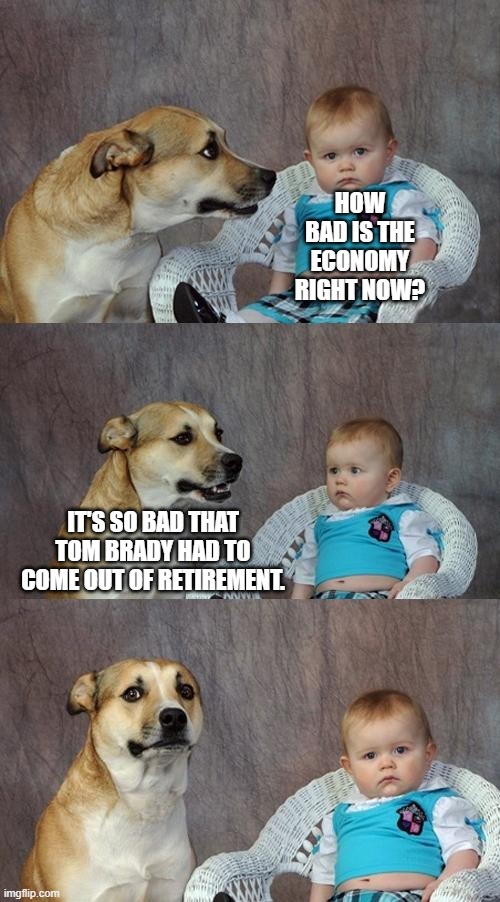 I know, bad joke. | HOW BAD IS THE ECONOMY RIGHT NOW? IT'S SO BAD THAT TOM BRADY HAD TO COME OUT OF RETIREMENT. | image tagged in memes,dad joke dog | made w/ Imgflip meme maker