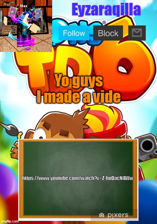 https://www.youtube.com/watch?v=Z-hoDacN4Ww | Yo guys I made a vide; https://www.youtube.com/watch?v=Z-hoDacN4Ww | image tagged in eyzaraqilla's template | made w/ Imgflip meme maker