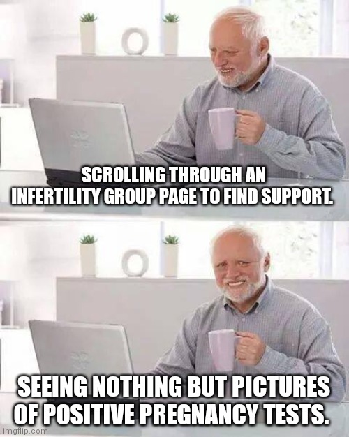 Hide the Pain Harold Meme | SCROLLING THROUGH AN INFERTILITY GROUP PAGE TO FIND SUPPORT. SEEING NOTHING BUT PICTURES OF POSITIVE PREGNANCY TESTS. | image tagged in memes,hide the pain harold | made w/ Imgflip meme maker