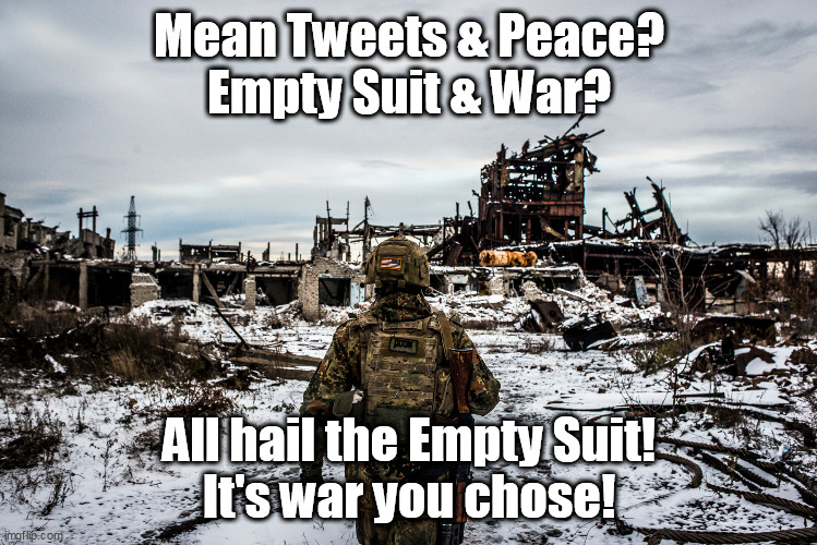 When Reality bites like a rabid racoon and won't let go. Inflation, Open Border Crisis, War. Biden has only just begun. | Mean Tweets & Peace?
Empty Suit & War? All hail the Empty Suit!
It's war you chose! | image tagged in memes | made w/ Imgflip meme maker