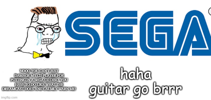 Warning, this disc is for use with a Sega CD system only. | NOOO YOU CAN'T JUST DAMAGE MY CD PLAYER FOR PUTTING IN A SEGA CD DISC! YOU HAVE TO DO LIKE WHAT THE DREAMCAST DOES AND CALMLY WARN ME! haha guitar go brrr | image tagged in nooo haha go brrr,sega | made w/ Imgflip meme maker