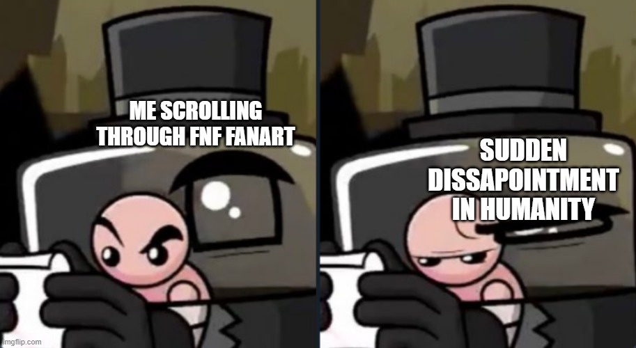 Dr Fetus' Visible Disappointment | ME SCROLLING THROUGH FNF FANART; SUDDEN DISSAPOINTMENT IN HUMANITY | image tagged in dr fetus' visible disappointment | made w/ Imgflip meme maker