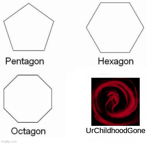 Pentagon Hexagon Octagon | UrChildhoodGone | image tagged in memes,pentagon hexagon octagon,flat earth,but thats none of my business,sans,bad luck brian | made w/ Imgflip meme maker
