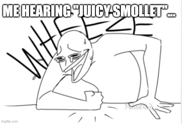 wheeze | ME HEARING "JUICY SMOLLET"... | image tagged in wheeze | made w/ Imgflip meme maker