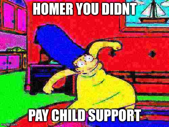 HeHe | HOMER YOU DIDNT; PAY CHILD SUPPORT | image tagged in deep fried marge dance | made w/ Imgflip meme maker