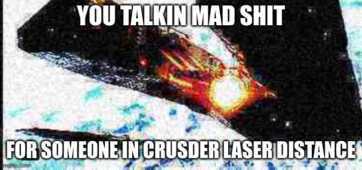 Wack | YOU TALKIN MAD SHIT; FOR SOMEONE IN CRUSDER LASER DISTANCE | image tagged in deep fried olympus mons | made w/ Imgflip meme maker