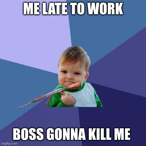 Success Kid | ME LATE TO WORK; BOSS GONNA KILL ME | image tagged in memes,success kid | made w/ Imgflip meme maker