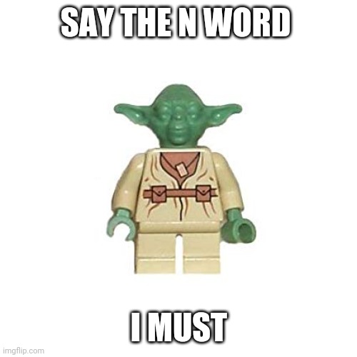 Lego Yoda | SAY THE N WORD I MUST | image tagged in lego yoda | made w/ Imgflip meme maker