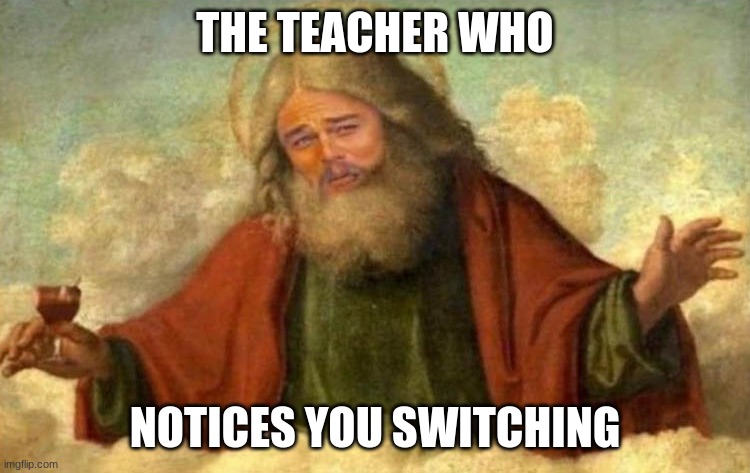 Leonardo DiCaprio God | THE TEACHER WHO NOTICES YOU SWITCHING | image tagged in leonardo dicaprio god | made w/ Imgflip meme maker