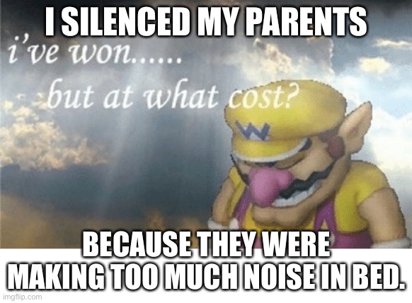 Wario sad | I SILENCED MY PARENTS; BECAUSE THEY WERE MAKING TOO MUCH NOISE IN BED. | image tagged in wario sad | made w/ Imgflip meme maker