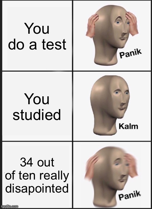 Everyone can relate | You do a test; You studied; 34 out of ten really disappointed | image tagged in memes,panik kalm panik | made w/ Imgflip meme maker