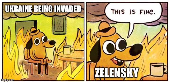 Dude they know where you are, just leave! | UKRAINE BEING INVADED; ZELENSKY | image tagged in memes,this is fine | made w/ Imgflip meme maker