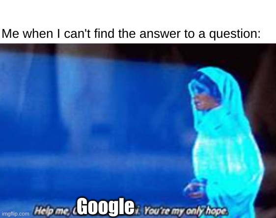 Yeah, I never find out questions without Google | Me when I can't find the answer to a question:; Google | image tagged in help me obi-wan kenobi | made w/ Imgflip meme maker