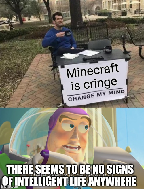 Gottem | Minecraft is cringe; THERE SEEMS TO BE NO SIGNS OF INTELLIGENT LIFE ANYWHERE | image tagged in memes,change my mind,there seems to be no sign of intelligent life anywhere | made w/ Imgflip meme maker