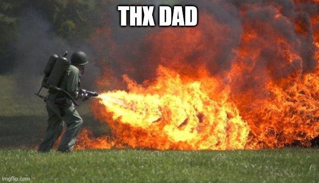flamethrower | THX DAD | image tagged in flamethrower | made w/ Imgflip meme maker