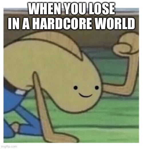 Slamming fist against ground | WHEN YOU LOSE IN A HARDCORE WORLD | image tagged in slamming fist against ground | made w/ Imgflip meme maker