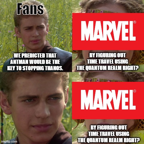 A rival of the Antman Thanos meme | Fans; WE PREDICTED THAT
ANTMAN WOULD BE THE
KEY TO STOPPING THANOS. BY FIGURING OUT
TIME TRAVEL USING
THE QUANTUM REALM RIGHT? BY FIGURING OUT
TIME TRAVEL USING
THE QUANTUM REALM RIGHT? | image tagged in anakin padme 4 panel | made w/ Imgflip meme maker