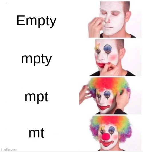 Empty | Empty; mpty; mpt; mt | image tagged in memes,clown applying makeup | made w/ Imgflip meme maker