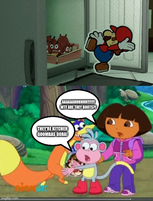 Dora & Boots Shocked About Kitchen Goombas | AAAAAAHHHHHH!!!!!!! WTF ARE THEY BOOTS?! THEY'RE KITCHEN GOOMBAS DORA! | image tagged in dora boots encounter swiper,dora the explorer,paper mario,paper mario the origami king | made w/ Imgflip meme maker