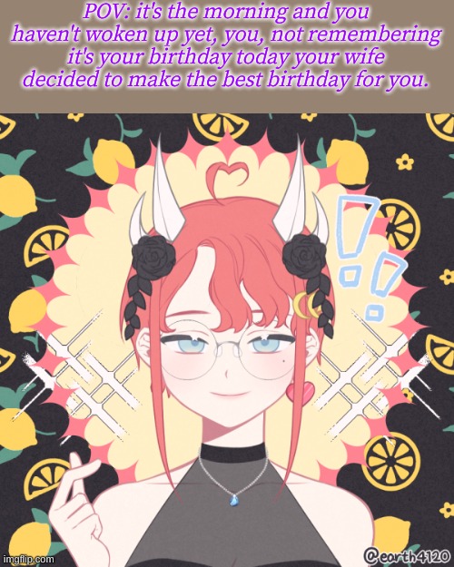 :))) | POV: it's the morning and you haven't woken up yet, you, not remembering it's your birthday today your wife decided to make the best birthday for you. | image tagged in roleplaying | made w/ Imgflip meme maker