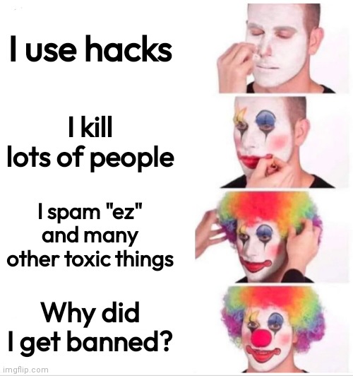 Imaginr hacking if you could just be good at the game | I use hacks; I kill lots of people; I spam "ez" and many other toxic things; Why did I get banned? | image tagged in memes,clown applying makeup | made w/ Imgflip meme maker