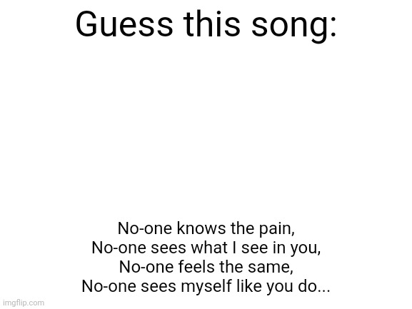 Hint: It's made by a British artist and it's a garage/rap song. | Guess this song:; No-one knows the pain,
No-one sees what I see in you,
No-one feels the same,
No-one sees myself like you do... | image tagged in blank white template,guess the song,quiz,memes,rap music | made w/ Imgflip meme maker