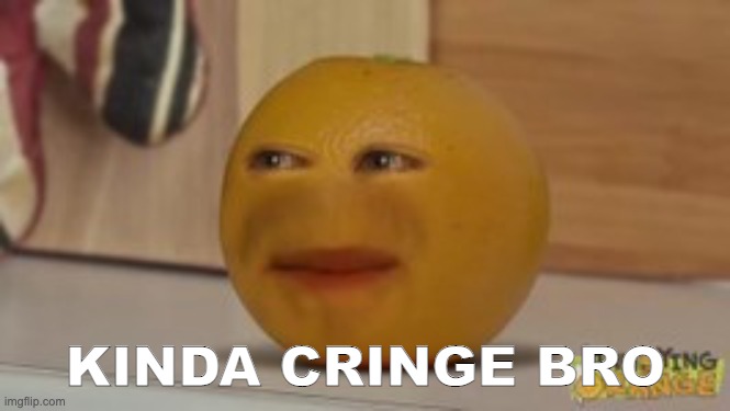 bro... that's kinda cringe | KINDA CRINGE BRO | image tagged in bro that's kinda cringe | made w/ Imgflip meme maker