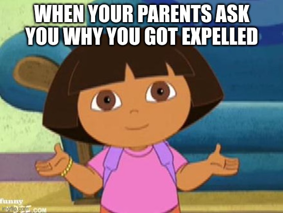 Dora got expelled | WHEN YOUR PARENTS ASK YOU WHY YOU GOT EXPELLED | image tagged in dilemma dora | made w/ Imgflip meme maker
