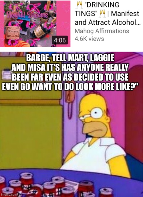 Keep'em coming YouTube... | BARGE, TELL MART, LAGGIE AND MISA IT'S HAS ANYONE REALLY BEEN FAR EVEN AS DECIDED TO USE EVEN GO WANT TO DO LOOK MORE LIKE?" | image tagged in homer drunk,youtube,subliminal,alcohol | made w/ Imgflip meme maker