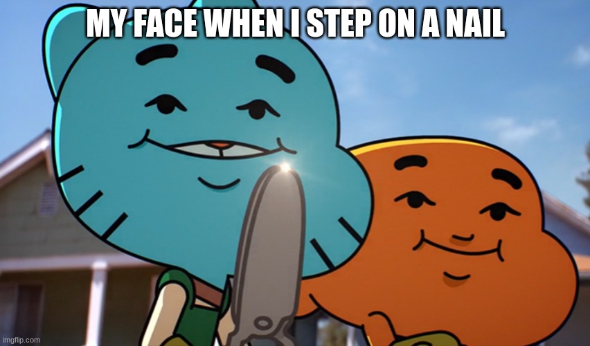 Gumballwithsharp | MY FACE WHEN I STEP ON A NAIL | image tagged in gumballwithsharp | made w/ Imgflip meme maker
