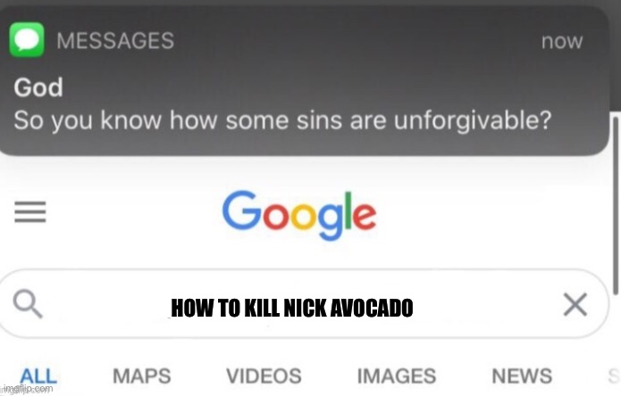 google search | HOW TO KILL NICK AVOCADO | image tagged in google search | made w/ Imgflip meme maker