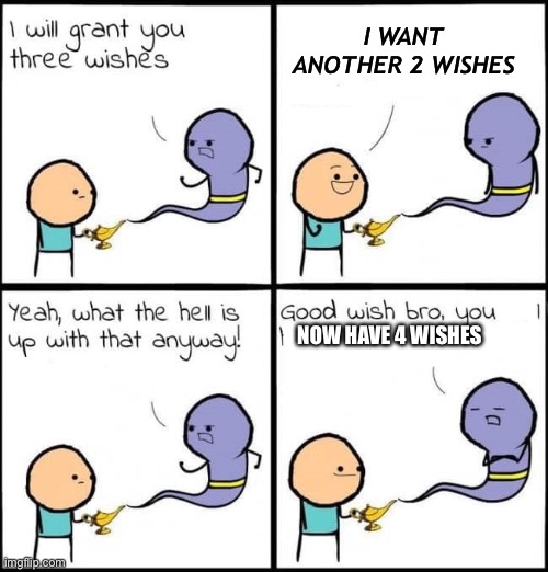 I will grant you three wishes | I WANT ANOTHER 2 WISHES; NOW HAVE 4 WISHES | image tagged in i will grant you three wishes | made w/ Imgflip meme maker