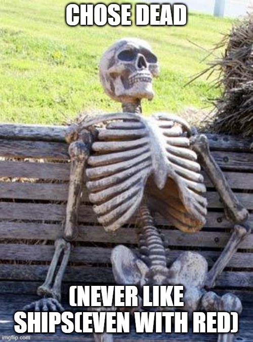 Waiting Skeleton Meme | CHOSE DEAD (NEVER LIKE SHIPS(EVEN WITH RED) | image tagged in memes,waiting skeleton | made w/ Imgflip meme maker