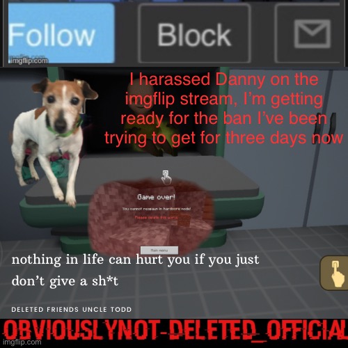 Obviously not deleted | I harassed Danny on the imgflip stream, I’m getting ready for the ban I’ve been trying to get for three days now | image tagged in obviously not deleted | made w/ Imgflip meme maker